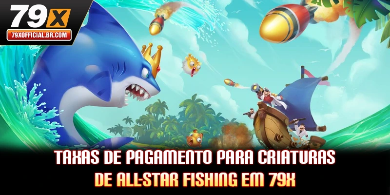 Taxas de pagamento para criaturas de All-star Fishing em 79X